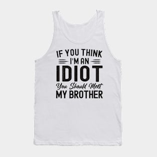 If You Think I'm An idiot You Should Meet My Brother Funny Tank Top